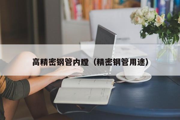 高精密鋼管內(nèi)膛（精密鋼管用途）