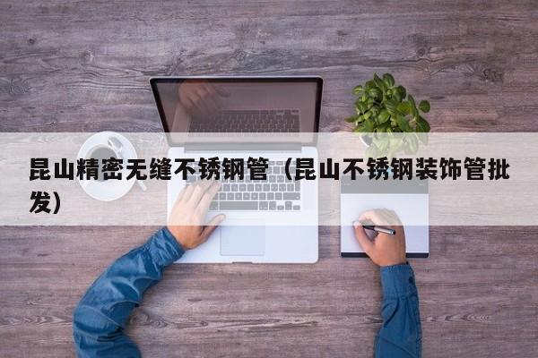 昆山精密無縫不銹鋼管（昆山不銹鋼裝飾管批發(fā)）