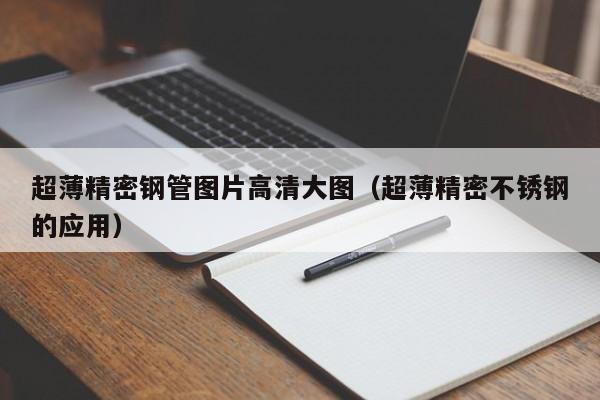 超薄精密鋼管圖片高清大圖（超薄精密不銹鋼的應(yīng)用）