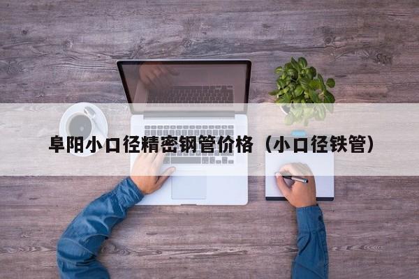 阜陽小口徑精密鋼管價(jià)格（小口徑鐵管）