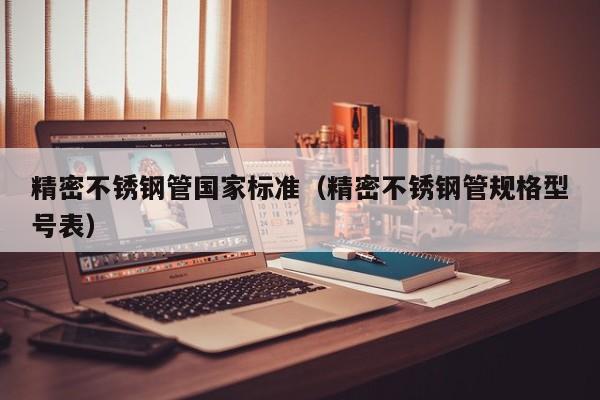 精密不銹鋼管國家標準（精密不銹鋼管規(guī)格型號表）