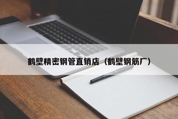 鶴壁精密鋼管直銷店（鶴壁鋼筋廠）