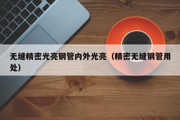無縫精密光亮鋼管內(nèi)外光亮（精密無縫鋼管用處）