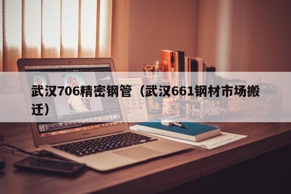 武漢706精密鋼管（武漢661鋼材市場搬遷）