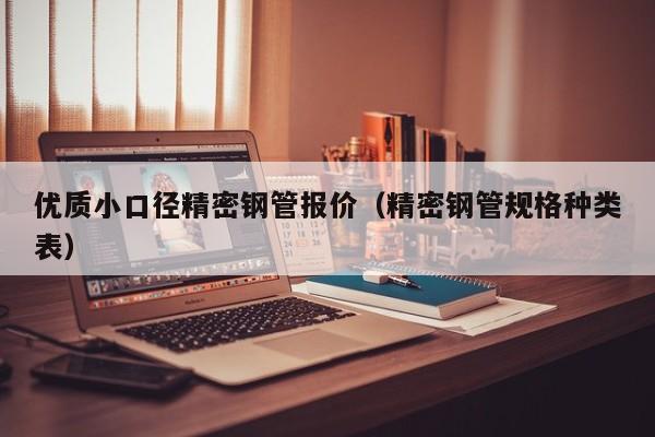 優(yōu)質(zhì)小口徑精密鋼管報(bào)價(jià)（精密鋼管規(guī)格種類表）