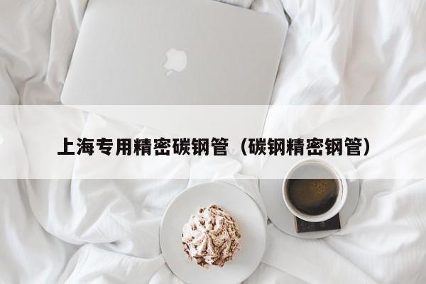上海專用精密碳鋼管（碳鋼精密鋼管）