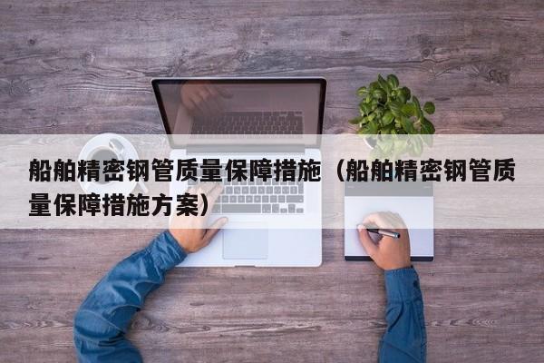 船舶精密鋼管質(zhì)量保障措施（船舶精密鋼管質(zhì)量保障措施方案）