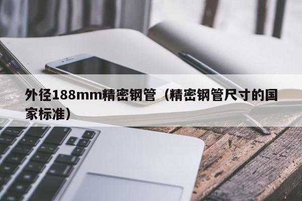 外徑188mm精密鋼管（精密鋼管尺寸的國家標準）