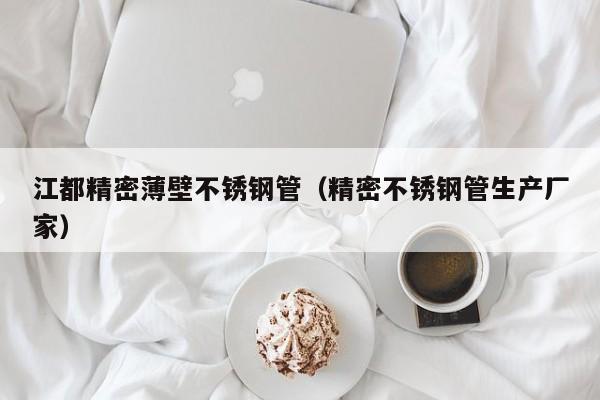江都精密薄壁不銹鋼管（精密不銹鋼管生產(chǎn)廠家）