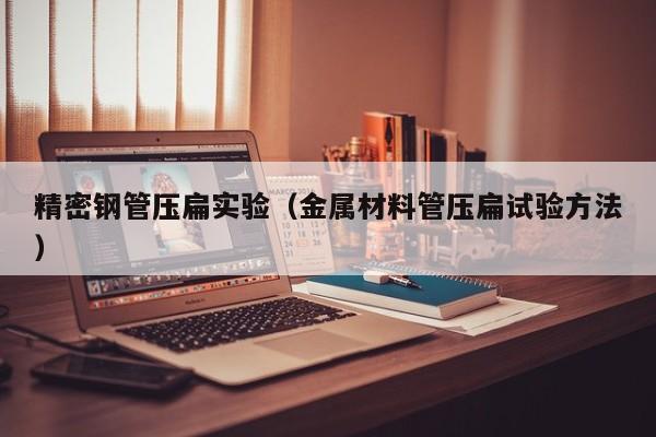精密鋼管壓扁實驗（金屬材料管壓扁試驗方法）