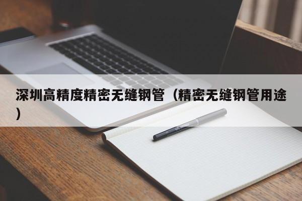 深圳高精度精密無縫鋼管（精密無縫鋼管用途）