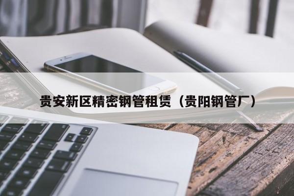 貴安新區(qū)精密鋼管租賃（貴陽鋼管廠）