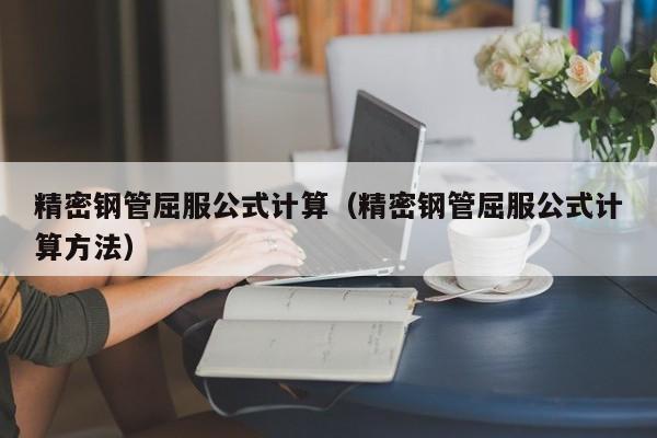 精密鋼管屈服公式計(jì)算（精密鋼管屈服公式計(jì)算方法）