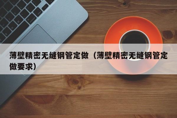 薄壁精密無縫鋼管定做（薄壁精密無縫鋼管定做要求）
