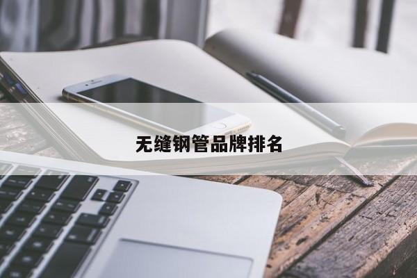 無(wú)縫鋼管品牌排名