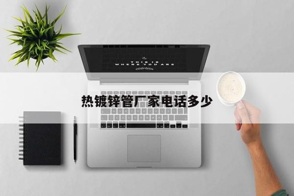 熱鍍鋅管廠家電話多少
