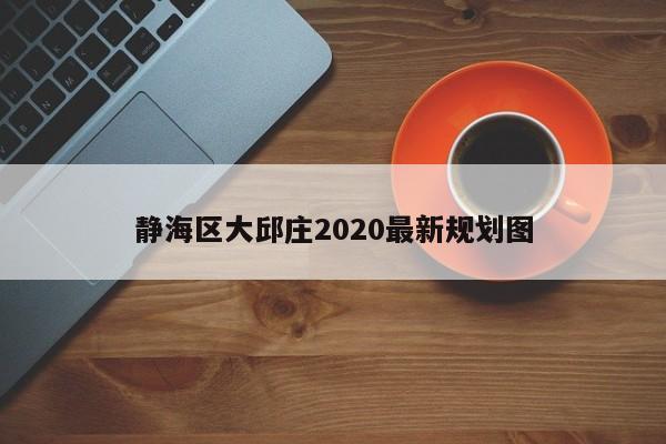 靜海區(qū)大邱莊2020最新規(guī)劃圖