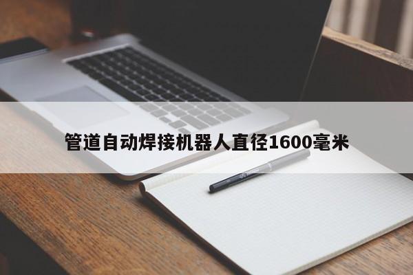 管道自動(dòng)焊接機(jī)器人直徑1600毫米