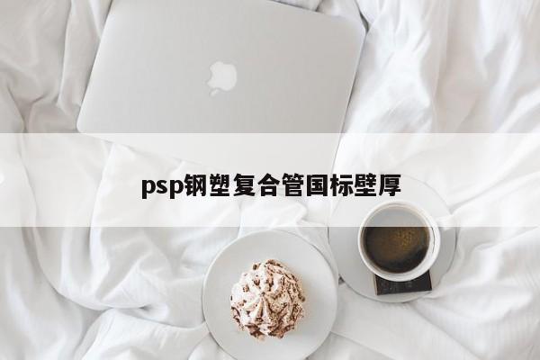 psp鋼塑復合管國標壁厚