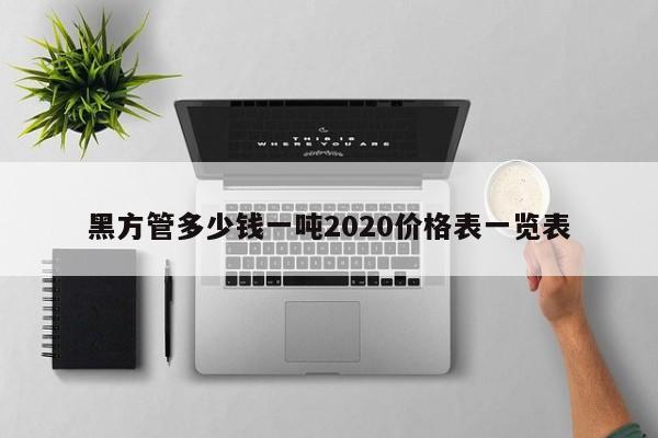黑方管多少錢一噸2020價格表一覽表