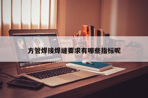 方管焊接焊縫要求有哪些指標呢