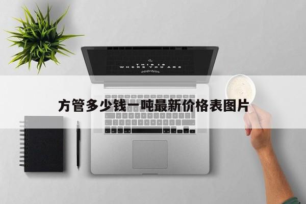 方管多少錢一噸最新價格表圖片