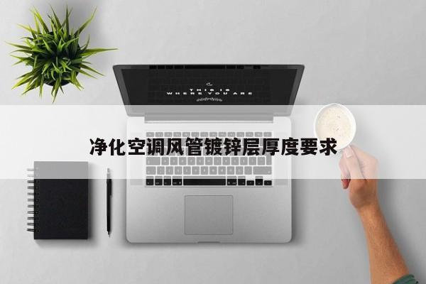 凈化空調(diào)風管鍍鋅層厚度要求