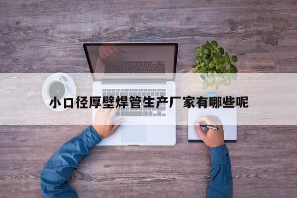小口徑厚壁焊管生產(chǎn)廠家有哪些呢