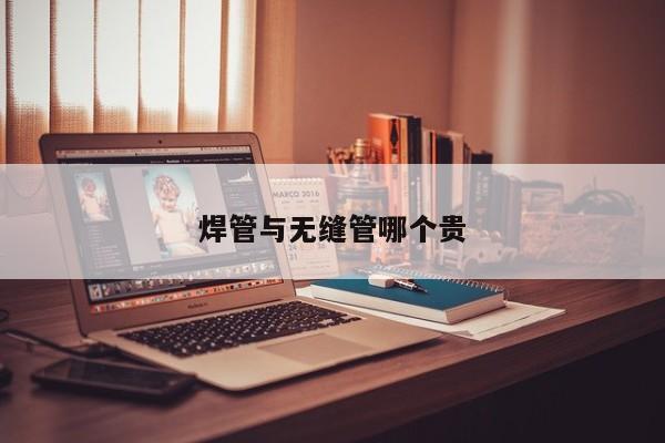 焊管與無縫管哪個貴