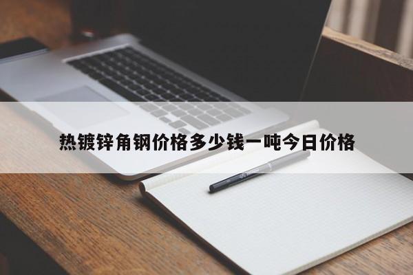 熱鍍鋅角鋼價格多少錢一噸今日價格
