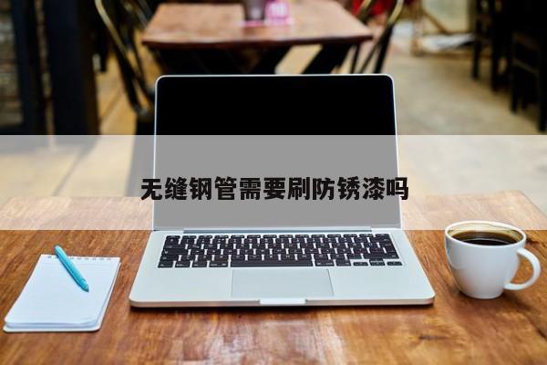 無縫鋼管需要刷防銹漆嗎