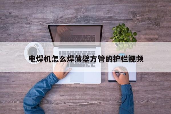 電焊機怎么焊薄壁方管的護欄視頻