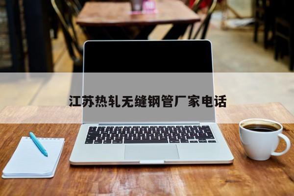 江蘇熱軋無縫鋼管廠家電話