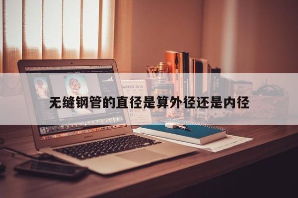 無縫鋼管的直徑是算外徑還是內(nèi)徑